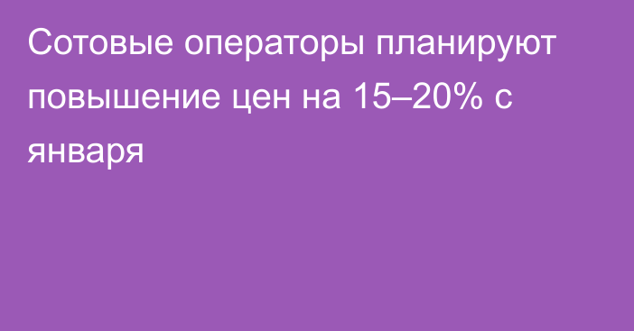 Сотовые операторы планируют повышение цен на 15–20% с января