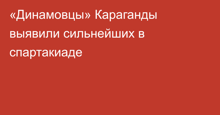 «Динамовцы» Караганды выявили сильнейших в спартакиаде