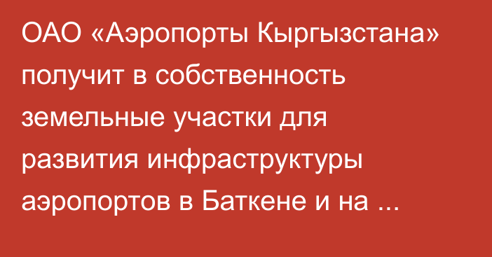 ОАО «Аэропорты Кыргызстана» получит в собственность земельные участки для развития инфраструктуры аэропортов в Баткене и на Иссык-Куле