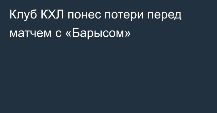 Клуб КХЛ понес потери перед матчем с «Барысом»