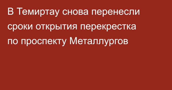 В Темиртау снова перенесли сроки открытия перекрестка по проспекту Металлургов