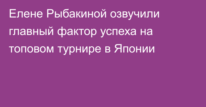 Елене Рыбакиной озвучили главный фактор успеха на топовом турнире в Японии