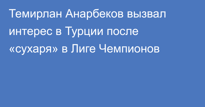 Темирлан Анарбеков вызвал интерес в Турции после «сухаря» в Лиге Чемпионов