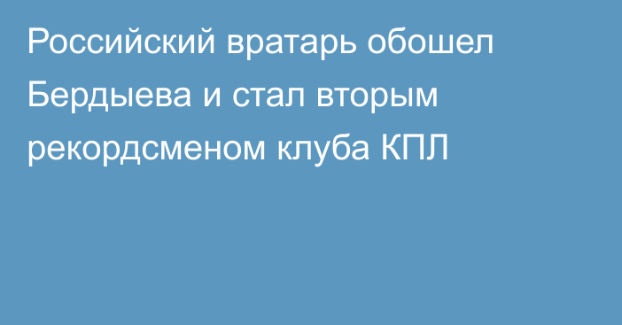 Российский вратарь обошел Бердыева и стал вторым рекордсменом клуба КПЛ