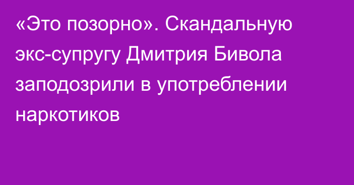«Это позорно». Скандальную экс-супругу Дмитрия Бивола заподозрили в употреблении наркотиков