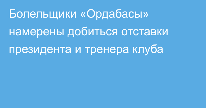 Болельщики «Ордабасы» намерены добиться отставки президента и тренера клуба