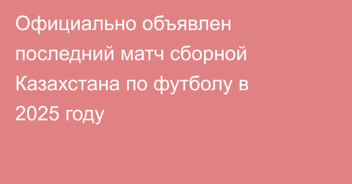 Официально объявлен последний матч сборной Казахстана по футболу в 2025 году