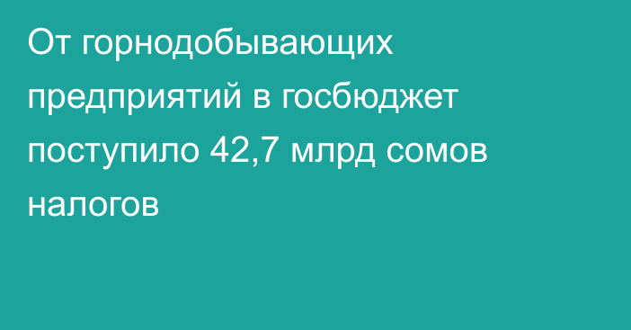 От горнодобывающих предприятий в госбюджет поступило 42,7 млрд сомов налогов
