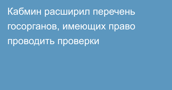 Кабмин расширил перечень госорганов, имеющих право проводить проверки