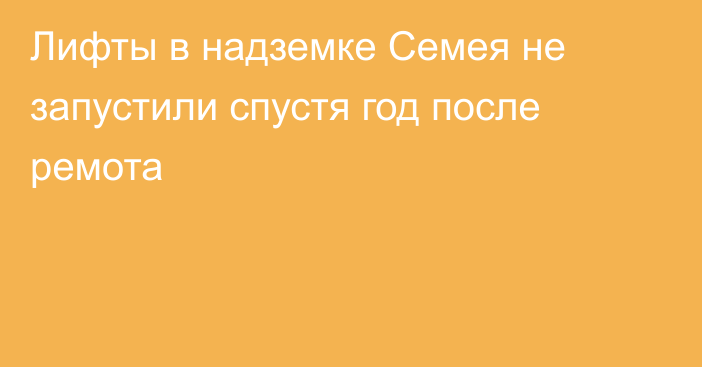 Лифты в надземке Семея не запустили спустя год после ремота