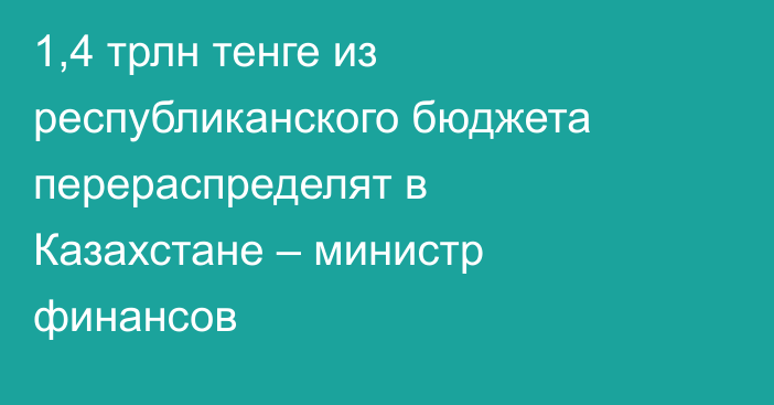 1,4 трлн тенге из республиканского бюджета перераспределят в Казахстане – министр финансов