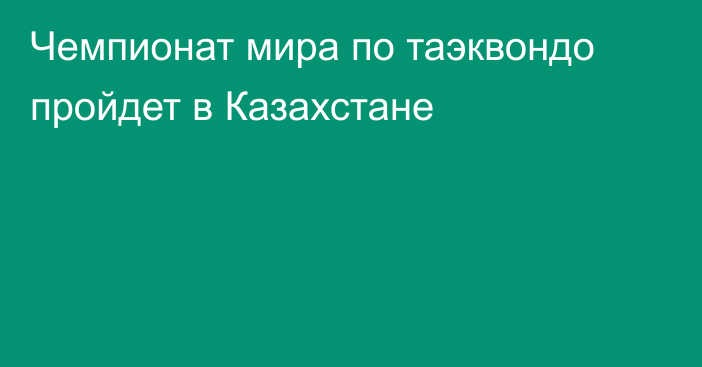 Чемпионат мира по таэквондо пройдет в Казахстане