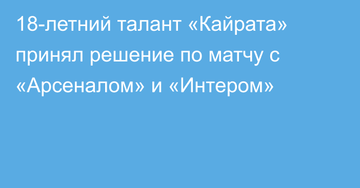 18-летний талант «Кайрата» принял решение по матчу с «Арсеналом» и «Интером»