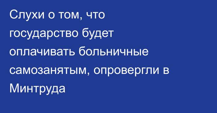 Слухи о том, что государство будет оплачивать больничные самозанятым, опровергли в Минтруда