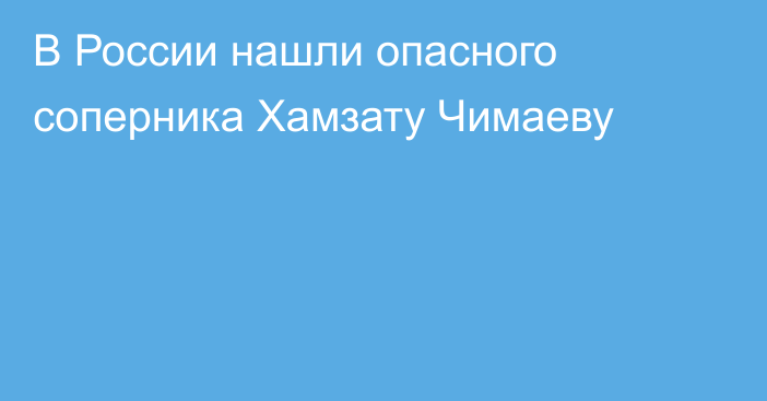 В России нашли опасного соперника Хамзату Чимаеву