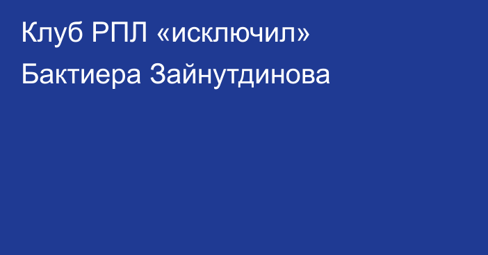 Клуб РПЛ «исключил» Бактиера Зайнутдинова