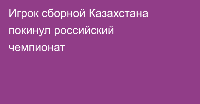 Игрок сборной Казахстана покинул российский чемпионат