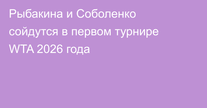 Рыбакина и Соболенко сойдутся в первом турнире WTA 2026 года