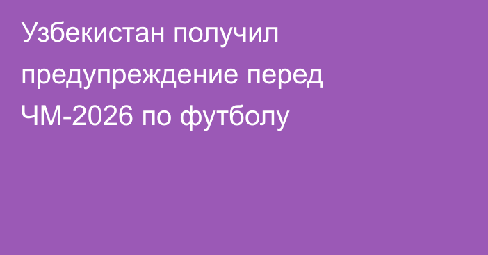 Узбекистан получил предупреждение перед ЧМ-2026 по футболу