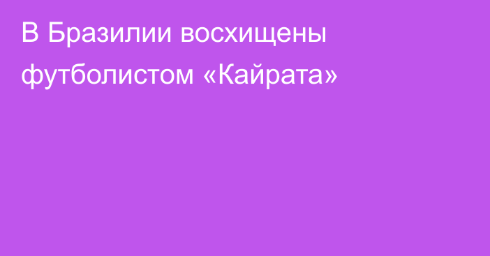В Бразилии восхищены футболистом «Кайрата»