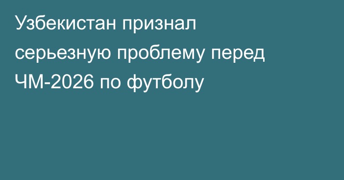 Узбекистан признал серьезную проблему перед ЧМ-2026 по футболу