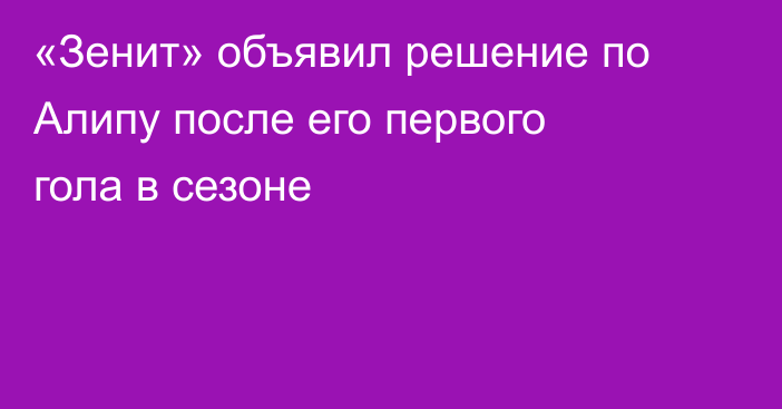 «Зенит» объявил решение по Алипу после его первого гола в сезоне
