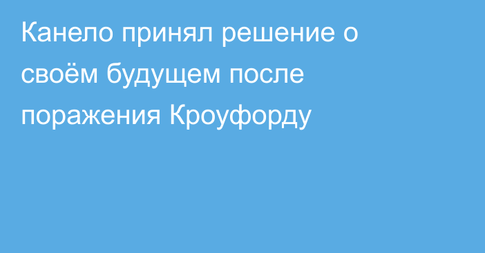 Канело принял решение о своём будущем после поражения Кроуфорду