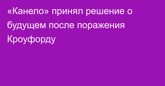 «Канело» принял решение о будущем после поражения Кроуфорду