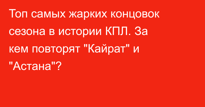 Топ самых жарких концовок сезона в истории КПЛ. За кем повторят 