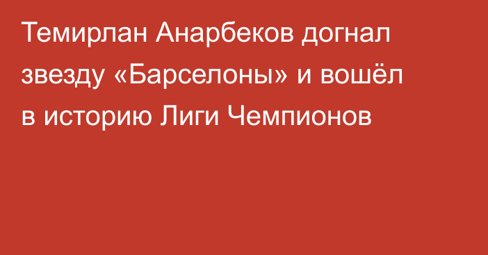 Темирлан Анарбеков догнал звезду «Барселоны» и вошёл в историю Лиги Чемпионов