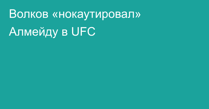 Волков «нокаутировал» Алмейду в UFC