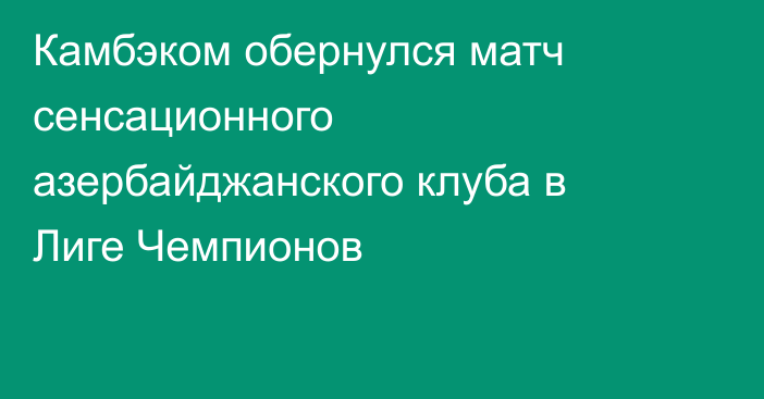 Камбэком обернулся матч сенсационного азербайджанского клуба в Лиге Чемпионов