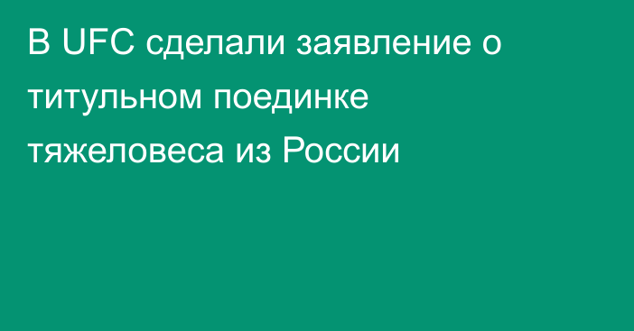 В UFC сделали заявление о титульном поединке тяжеловеса из России