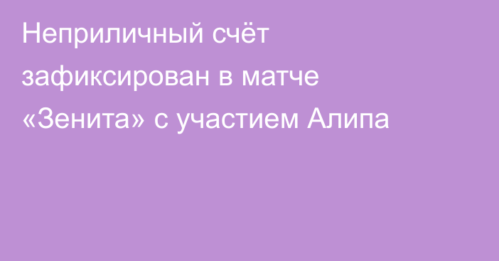 Неприличный счёт зафиксирован в матче «Зенита» с участием Алипа