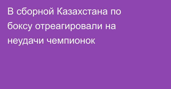 В сборной Казахстана по боксу отреагировали на неудачи чемпионок