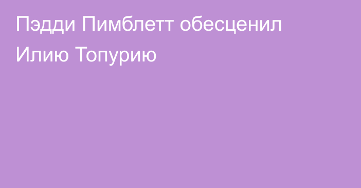Пэдди Пимблетт обесценил Илию Топурию