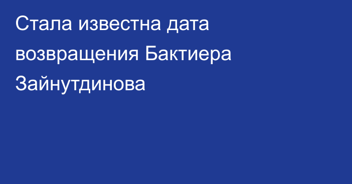 Стала известна дата возвращения Бактиера Зайнутдинова