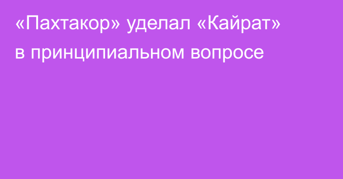 «Пахтакор» уделал «Кайрат» в принципиальном вопросе