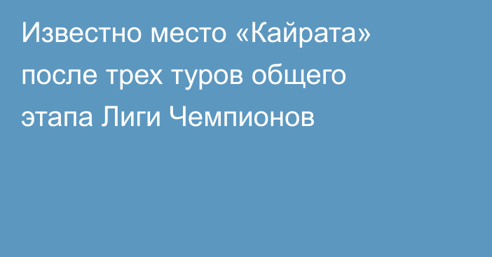 Известно место «Кайрата» после трех туров общего этапа Лиги Чемпионов