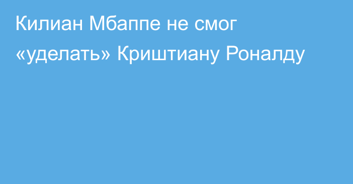 Килиан Мбаппе не смог «уделать» Криштиану Роналду