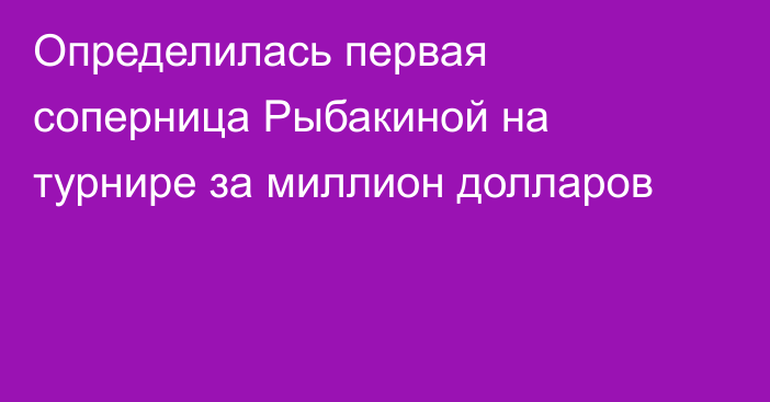 Определилась первая соперница Рыбакиной на турнире за миллион долларов