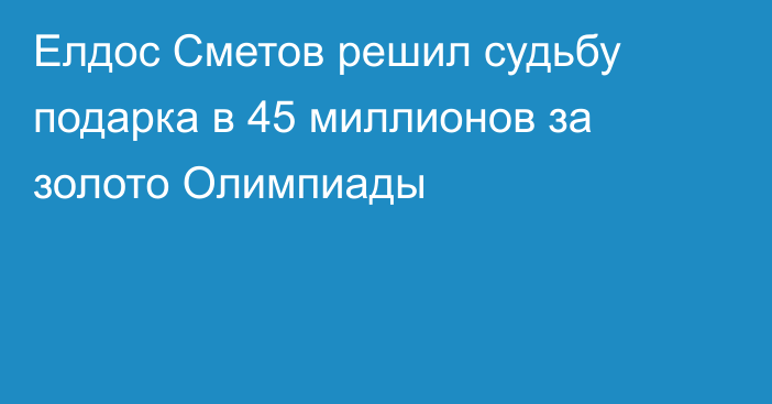 Елдос Сметов решил судьбу подарка в 45 миллионов за золото Олимпиады