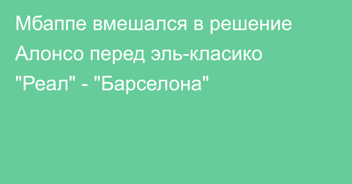Мбаппе вмешался в решение Алонсо перед эль-класико 