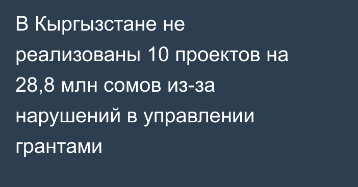 В Кыргызстане не реализованы 10 проектов на 28,8 млн сомов из-за нарушений в управлении грантами