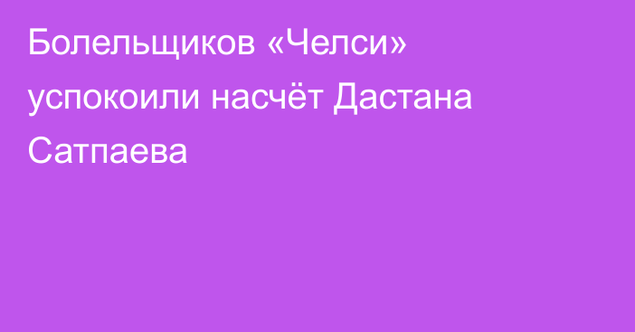 Болельщиков «Челси» успокоили насчёт Дастана Сатпаева