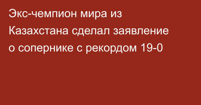 Экс-чемпион мира из Казахстана сделал заявление о сопернике с рекордом 19-0