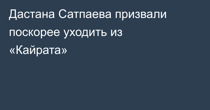 Дастана Сатпаева призвали поскорее уходить из «Кайрата»