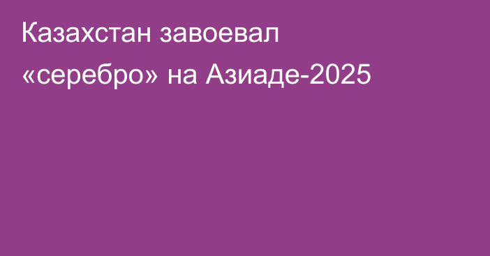 Казахстан завоевал «серебро» на Азиаде-2025