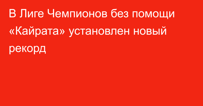 В Лиге Чемпионов без помощи «Кайрата» установлен новый рекорд