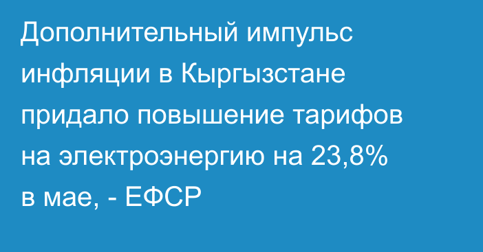 Дополнительный импульс инфляции в Кыргызстане придало повышение тарифов на электроэнергию на 23,8% в мае, - ЕФСР